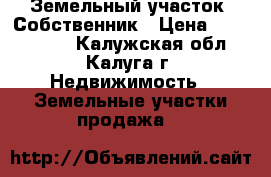 Земельный участок. Собственник › Цена ­ 1 000 000 - Калужская обл., Калуга г. Недвижимость » Земельные участки продажа   